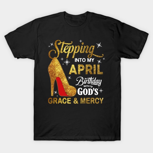 Stepping Into My April Birthday With God's Grace And Mercy T-Shirt by D'porter